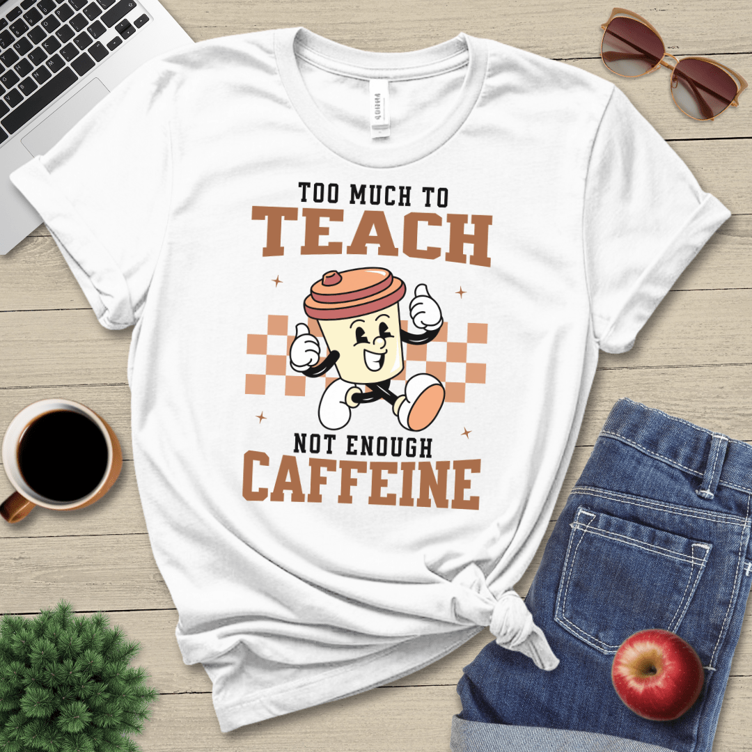 Too Much To Teach T-Shirt