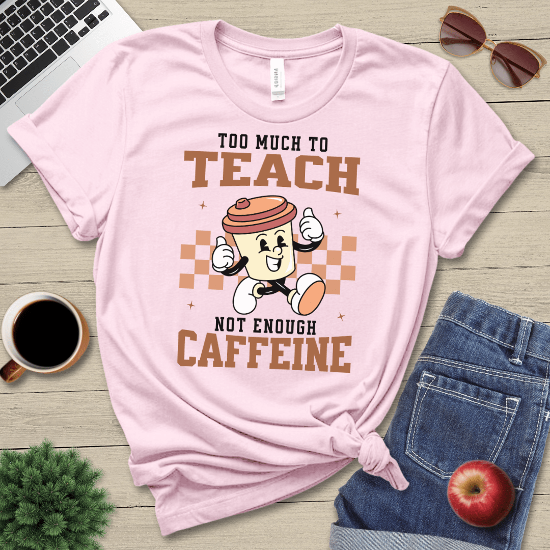 Too Much To Teach T-Shirt