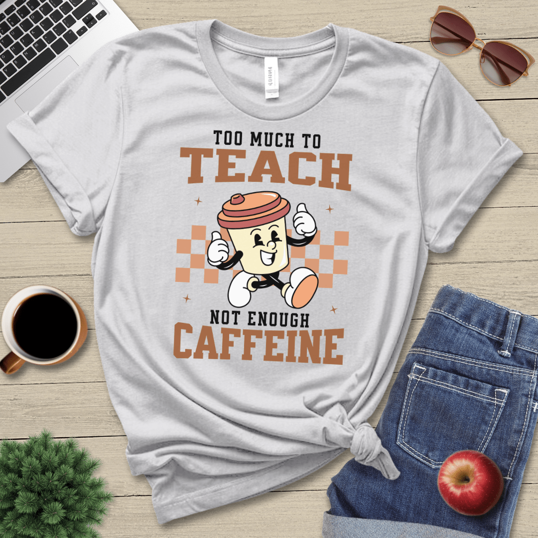 Too Much To Teach T-Shirt